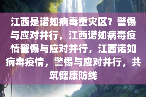 江西成诺如病毒重灾区？谣言揭秘与应用下载深度分析_效率解答解释落实